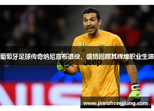 葡萄牙足球传奇纳尼宣布退役，盛情回顾其辉煌职业生涯